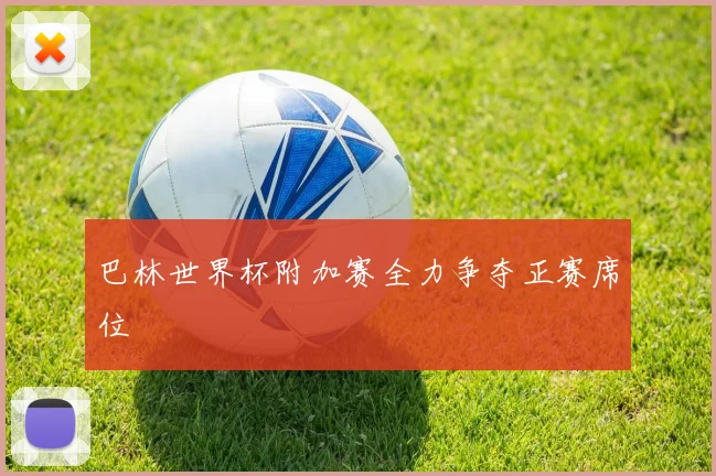 巴林世界杯附加赛全力争夺正赛席位