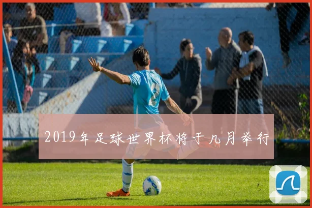 2019年足球世界杯将于几月举行