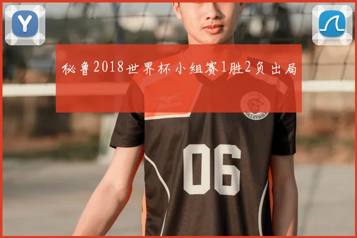 秘鲁2018世界杯小组赛1胜2负出局