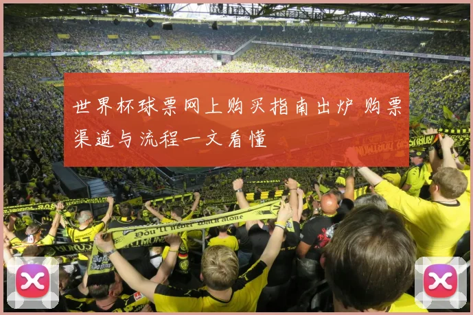 世界杯球票网上购买指南出炉 购票渠道与流程一文看懂