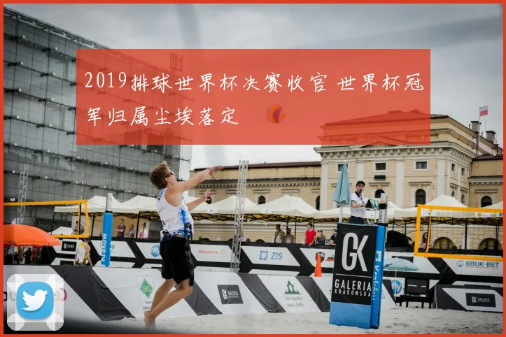 2019排球世界杯决赛收官 世界杯冠军归属尘埃落定