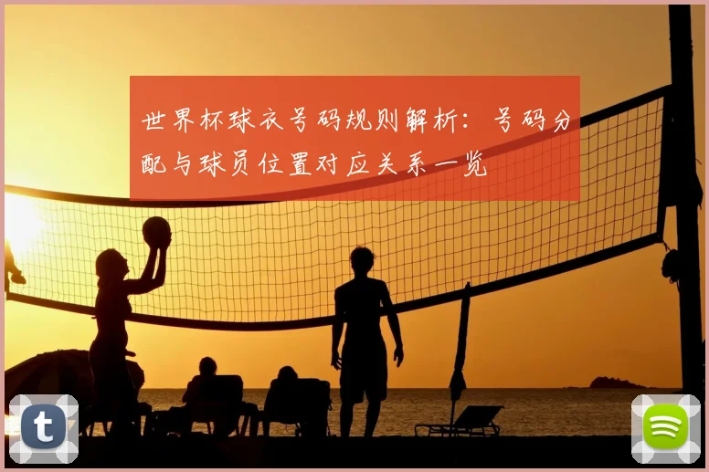 世界杯球衣号码规则解析:号码分配与球员位置对应关系一览