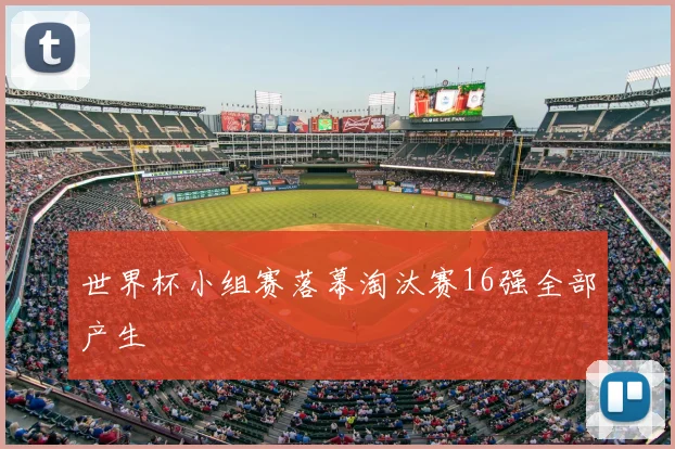 世界杯小组赛落幕淘汰赛16强全部产生