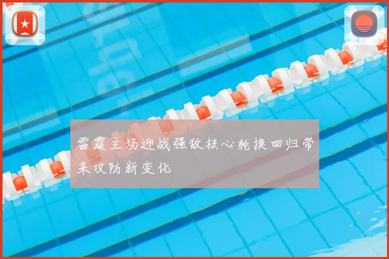 雷霆主场迎战强敌核心轮换回归带来攻防新变化
